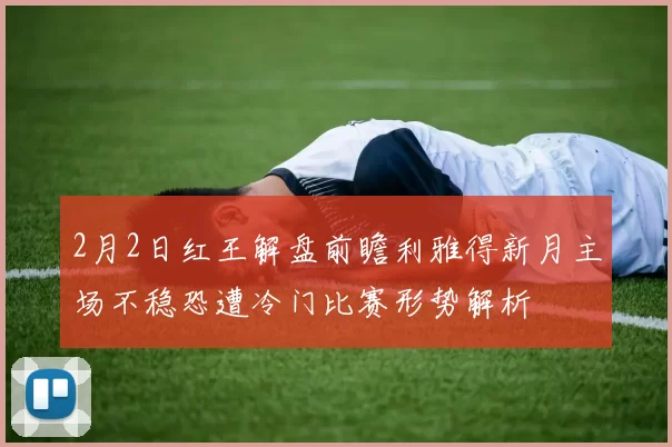 2月2日红王解盘前瞻利雅得新月主场不稳恐遭冷门比赛形势解析